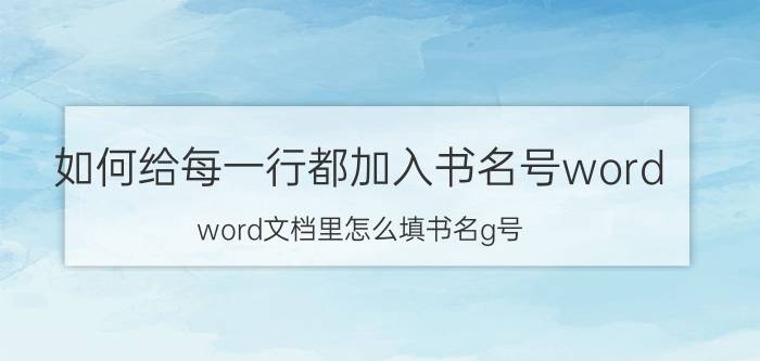 如何给每一行都加入书名号word word文档里怎么填书名g号？